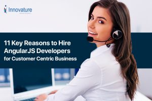 11 Key Reasons to Hire AngularJS Developers for Customer Centric Business